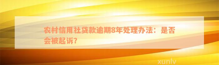 农村信用社贷款逾期8年处理办法：是否会被起诉？