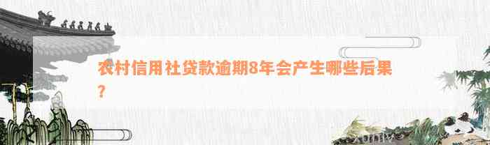 农村信用社贷款逾期8年会产生哪些后果？