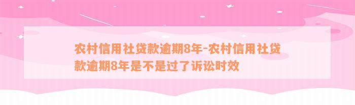 农村信用社贷款逾期8年-农村信用社贷款逾期8年是不是过了诉讼时效