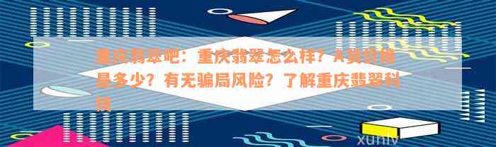 重庆翡翠吧：重庆翡翠怎么样？A货价格是多少？有无骗局风险？了解重庆翡翠科技