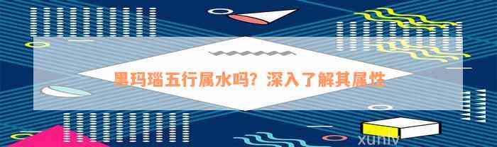 黑玛瑙五行属水吗？深入了解其属性