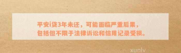 平安i贷3年未还，可能面临严重后果，包括但不限于法律诉讼和信用记录受损。