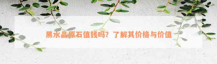 黑水晶原石值钱吗？了解其价格与价值