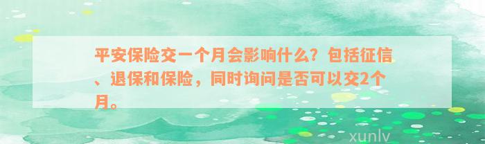 平安保险交一个月会影响什么？包括征信、退保和保险，同时询问是否可以交2个月。