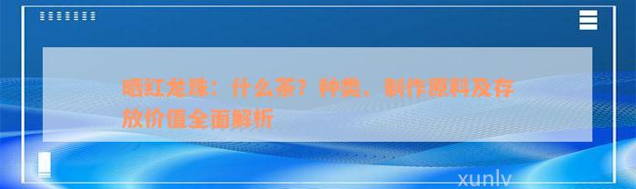 晒红龙珠：什么茶？种类、制作原料及存放价值全面解析