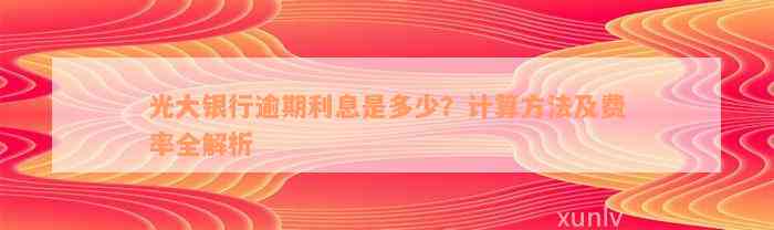 光大银行逾期利息是多少？计算方法及费率全解析