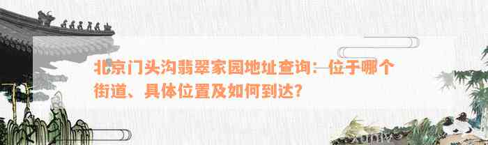 北京门头沟翡翠家园地址查询：位于哪个街道、具体位置及如何到达？