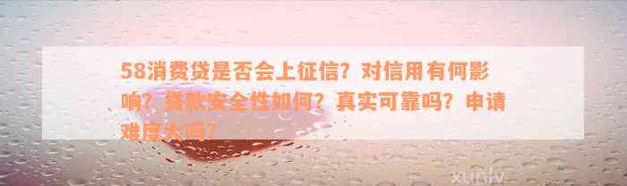 58消费贷是否会上征信？对信用有何影响？贷款安全性如何？真实可靠吗？申请难度大吗？