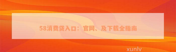 58消费贷入口：官网、及下载全指南