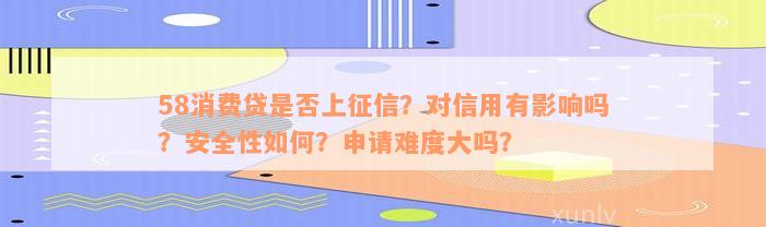 58消费贷是否上征信？对信用有影响吗？安全性如何？申请难度大吗？