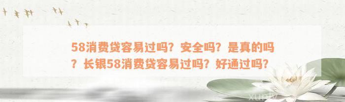 58消费贷容易过吗？安全吗？是真的吗？长银58消费贷容易过吗？好通过吗？