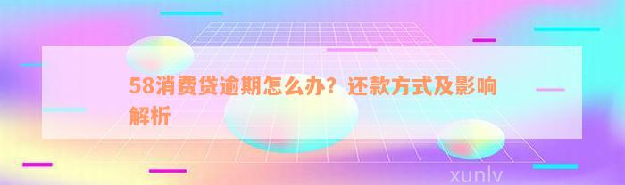 58消费贷逾期怎么办？还款方式及影响解析