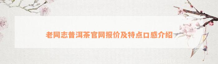 老同志普洱茶官网报价及特点口感介绍