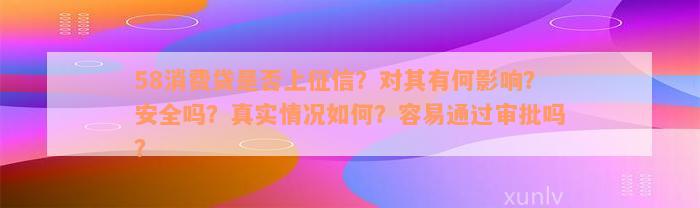 58消费贷是否上征信？对其有何影响？安全吗？真实情况如何？容易通过审批吗？