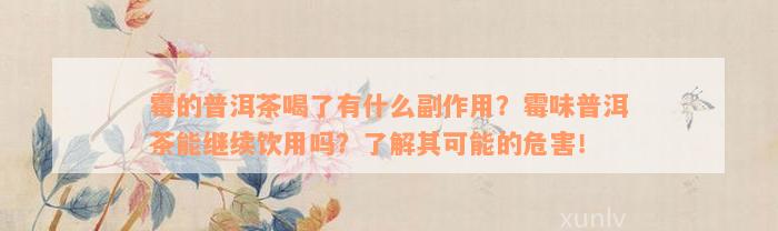 霉的普洱茶喝了有什么副作用？霉味普洱茶能继续饮用吗？了解其可能的危害！