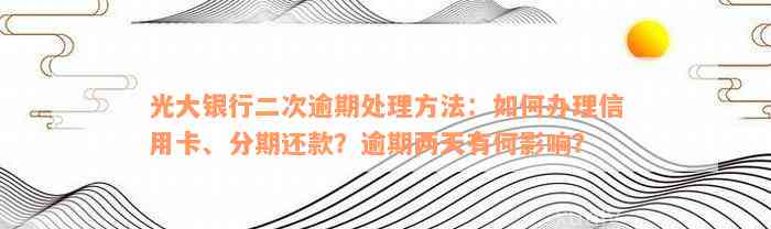 光大银行二次逾期处理方法：如何办理信用卡、分期还款？逾期两天有何影响？