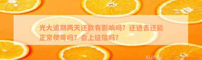 光大逾期两天还款有影响吗？还进去还能正常使用吗？会上征信吗？