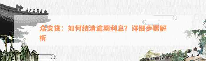 众安贷：如何结清逾期利息？详细步骤解析