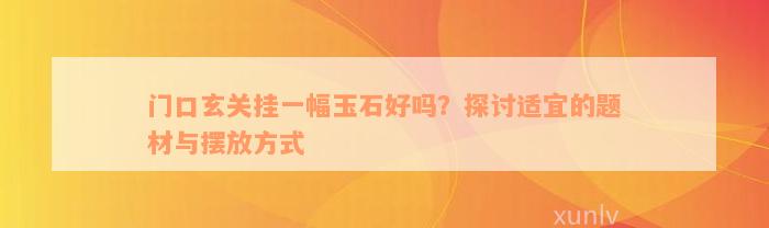 门口玄关挂一幅玉石好吗？探讨适宜的题材与摆放方式