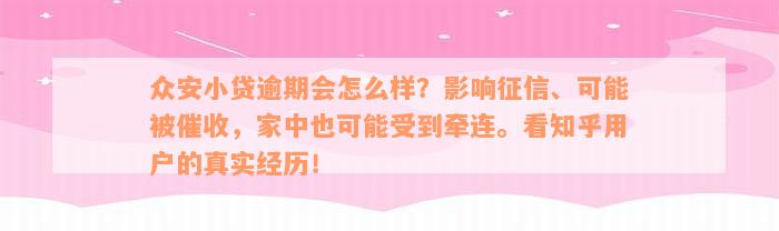 众安小贷逾期会怎么样？影响征信、可能被催收，家中也可能受到牵连。看知乎用户的真实经历！