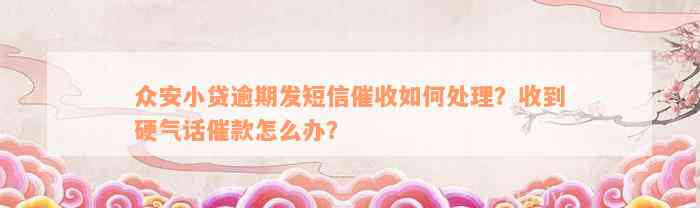 众安小贷逾期发短信催收如何处理？收到硬气话催款怎么办？