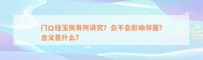 门口挂玉佩有何讲究？会不会影响邻居？含义是什么？