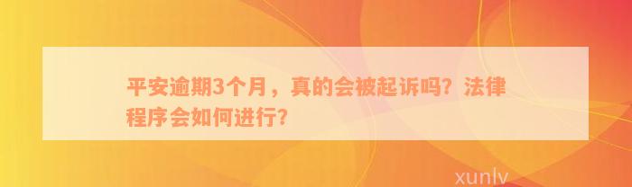 平安逾期3个月，真的会被起诉吗？法律程序会如何进行？