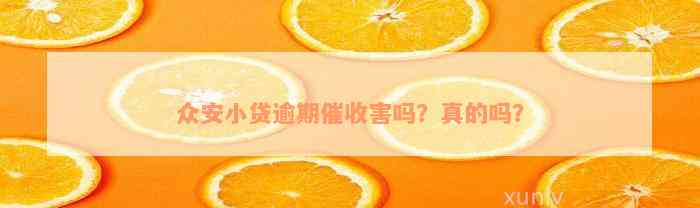 众安小贷逾期催收害吗？真的吗？