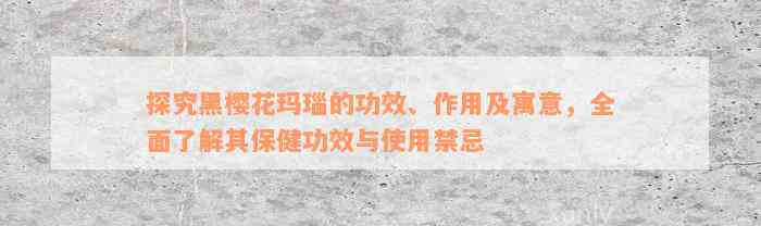 探究黑樱花玛瑙的功效、作用及寓意，全面了解其保健功效与使用禁忌