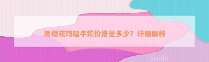 黑樱花玛瑙手镯价格是多少？详细解析