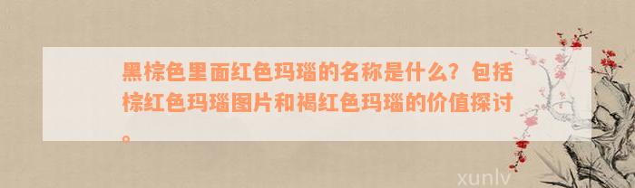 黑棕色里面红色玛瑙的名称是什么？包括棕红色玛瑙图片和褐红色玛瑙的价值探讨。