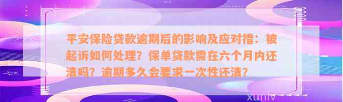 平安保险贷款逾期后的影响及应对措：被起诉如何处理？保单贷款需在六个月内还清吗？逾期多久会要求一次性还清？