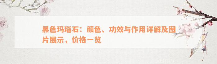 黑色玛瑙石：颜色、功效与作用详解及图片展示，价格一览