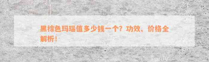 黑棕色玛瑙值多少钱一个？功效、价格全解析！