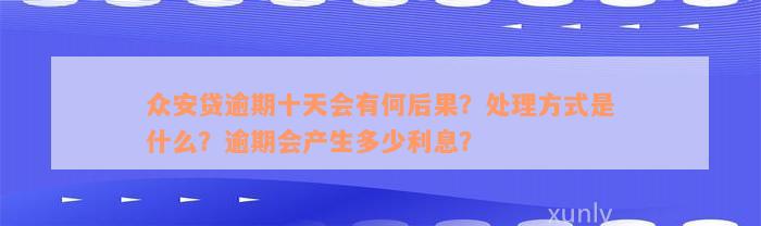 众安贷逾期十天会有何后果？处理方式是什么？逾期会产生多少利息？