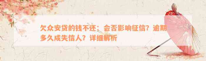 欠众安贷的钱不还：会否影响征信？逾期多久成失信人？详细解析