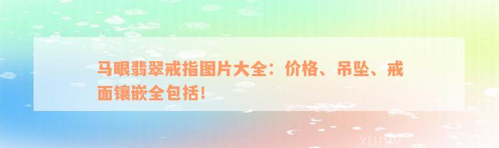 马眼翡翠戒指图片大全：价格、吊坠、戒面镶嵌全包括！