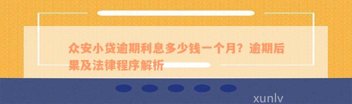 众安小贷逾期利息多少钱一个月？逾期后果及法律程序解析