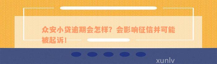 众安小贷逾期会怎样？会影响征信并可能被起诉！