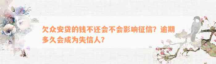 欠众安贷的钱不还会不会影响征信？逾期多久会成为失信人？