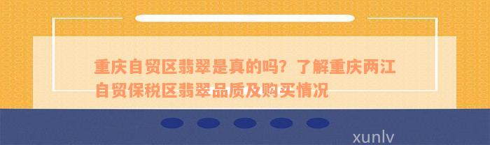 重庆自贸区翡翠是真的吗？了解重庆两江自贸保税区翡翠品质及购买情况