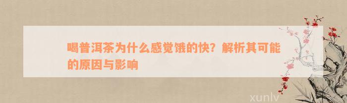 喝普洱茶为什么感觉饿的快？解析其可能的原因与影响