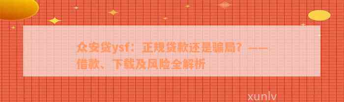 众安贷ysf：正规贷款还是骗局？——借款、下载及风险全解析