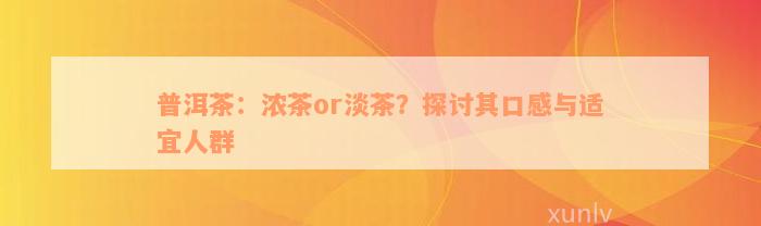 普洱茶：浓茶or淡茶？探讨其口感与适宜人群