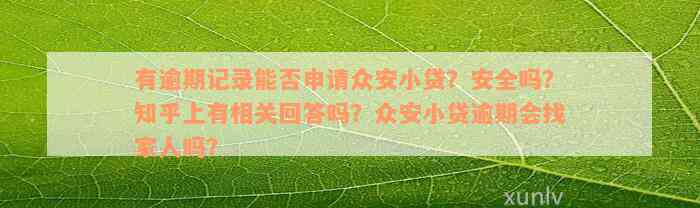 有逾期记录能否申请众安小贷？安全吗？知乎上有相关回答吗？众安小贷逾期会找家人吗？