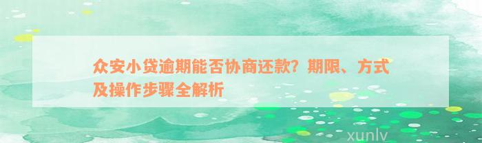 众安小贷逾期能否协商还款？期限、方式及操作步骤全解析