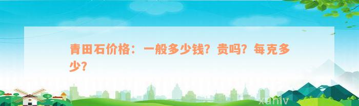 青田石价格：一般多少钱？贵吗？每克多少？