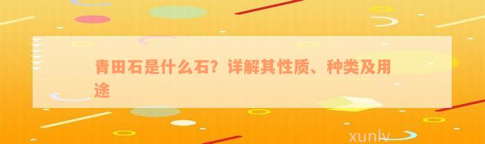 青田石是什么石？详解其性质、种类及用途