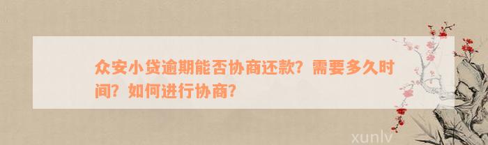 众安小贷逾期能否协商还款？需要多久时间？如何进行协商？