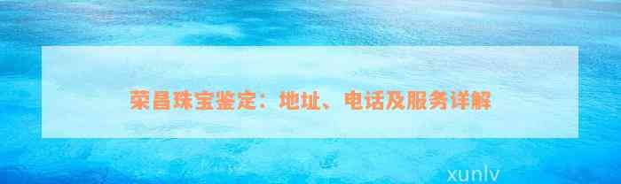 荣昌珠宝鉴定：地址、电话及服务详解